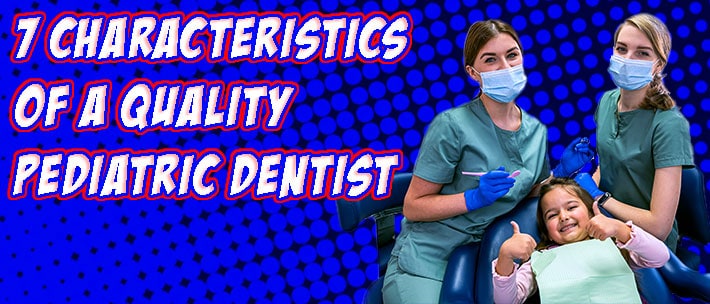 7 Characteristics of a Quality Pediatric Dentist.